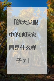 航天员眼中的地球家园是什么样子？