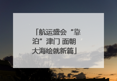 航运盛会“靠泊”津门 面朝大海绘就新篇