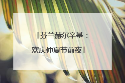 芬兰赫尔辛基：欢庆仲夏节前夜