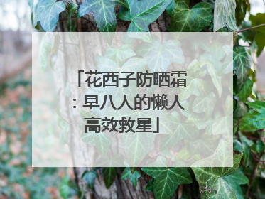 花西子防晒霜：早八人的懒人高效救星
