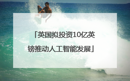 英国拟投资10亿英镑推动人工智能发展