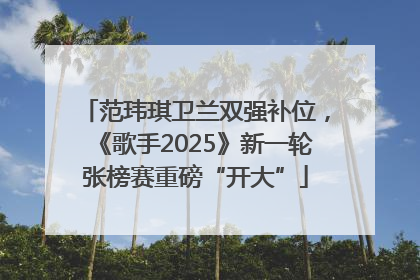 范玮琪卫兰双强补位，《歌手2025》新一轮张榜赛重磅“开大”