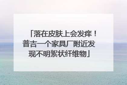 落在皮肤上会发痒！普吉一个家具厂附近发现不明絮状纤维物