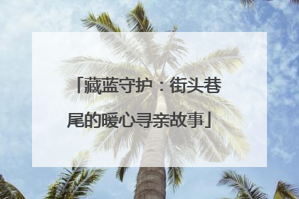 藏蓝守护：街头巷尾的暖心寻亲故事