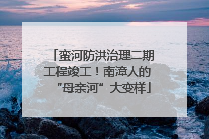 蛮河防洪治理二期工程竣工！南漳人的“母亲河”大变样