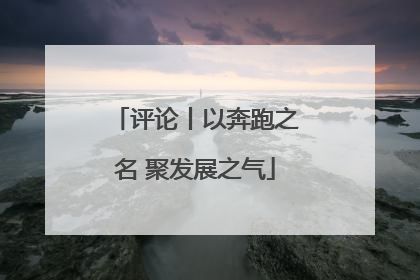 评论丨以奔跑之名 聚发展之气