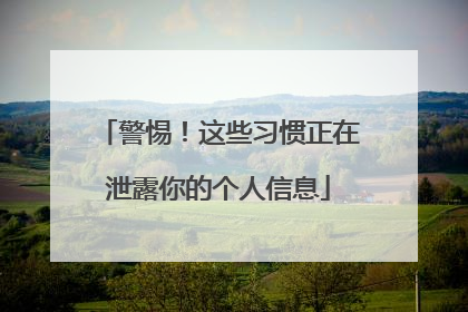 警惕！这些习惯正在泄露你的个人信息