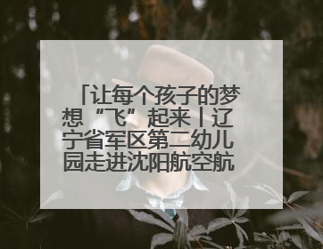 让每个孩子的梦想“飞”起来丨辽宁省军区第二幼儿园走进沈阳航空航天大学开展爱国主义教育