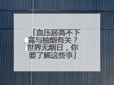 血压居高不下竟与抽烟有关？世界无烟日，你要了解这些事