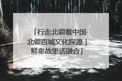 行走北疆看中国·北疆百城文化探源｜鲜卑故里话融合