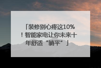 装修别心疼这10%！智能家电让你未来十年舒适“躺平”