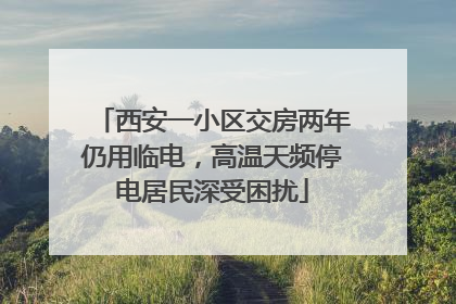 西安一小区交房两年仍用临电，高温天频停电居民深受困扰