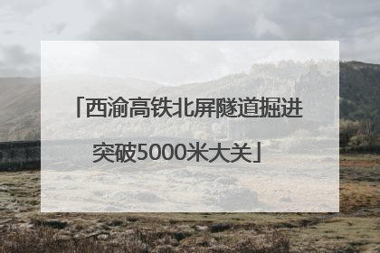 西渝高铁北屏隧道掘进突破5000米大关