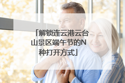 解锁连云港云台山景区端午节的N种打开方式