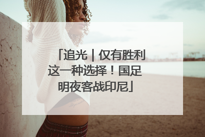 追光｜仅有胜利这一种选择！国足明夜客战印尼