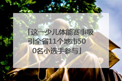 这一少儿体能赛事吸引全省11个地市500名小选手参与