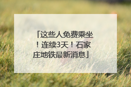 这些人免费乘坐！连续3天！石家庄地铁最新消息