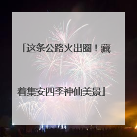 这条公路火出圈！藏着集安四季神仙美景