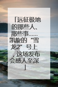 远征极地的那些人、那些事……凯旋的“雪龙2”号上，这场发布会感人至深