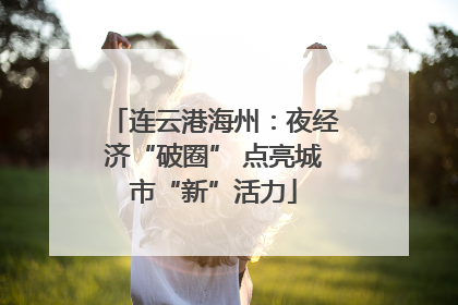 连云港海州：夜经济“破圈” 点亮城市“新”活力