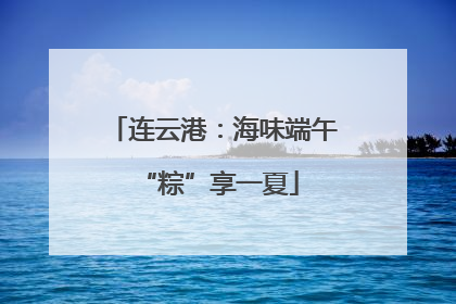 连云港：海味端午 “粽”享一夏