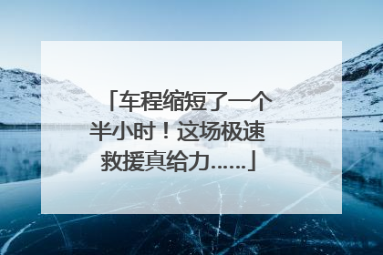 车程缩短了一个半小时！这场极速救援真给力……