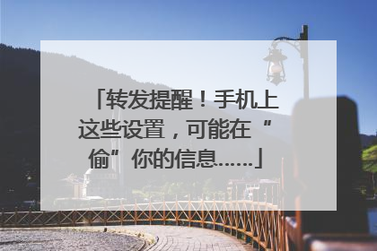转发提醒！手机上这些设置，可能在“偷”你的信息……