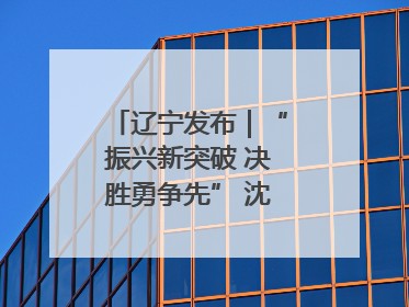 辽宁发布｜“振兴新突破 决胜勇争先” 沈阳这么干！