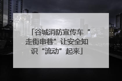 谷城消防宣传车“走街串巷”让安全知识“流动”起来