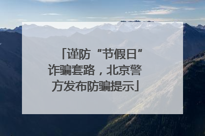 谨防“节假日”诈骗套路，北京警方发布防骗提示