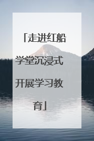 走进红船学堂沉浸式开展学习教育
