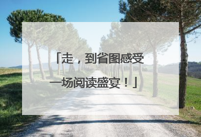 走，到省图感受一场阅读盛宴！