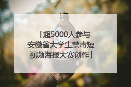 超5000人参与安徽省大学生禁毒短视频海报大赛创作