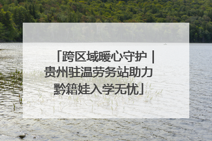 跨区域暖心守护｜贵州驻温劳务站助力黔籍娃入学无忧