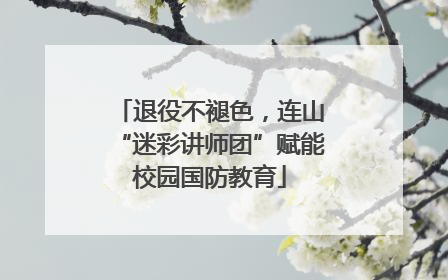 退役不褪色，连山“迷彩讲师团”赋能校园国防教育