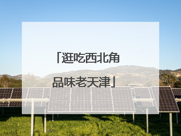 逛吃西北角 品味老天津