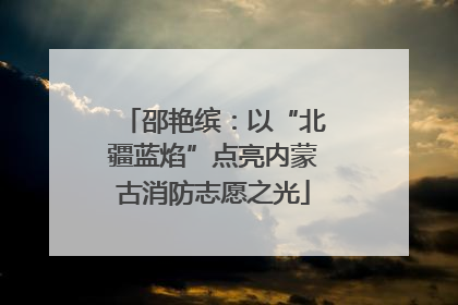 邵艳缤：以“北疆蓝焰”点亮内蒙古消防志愿之光
