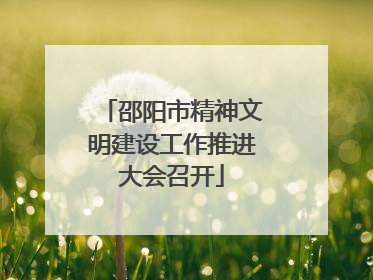 邵阳市精神文明建设工作推进大会召开
