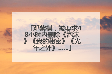 邓紫棋，被要求48小时内删除《泡沫》《我的秘密》《光年之外》……