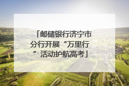 邮储银行济宁市分行开展“万里行”活动护航高考