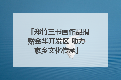 郑竹三书画作品捐赠金华开发区 助力家乡文化传承