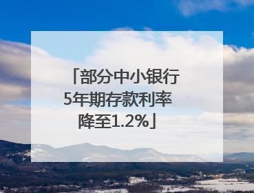 部分中小银行5年期存款利率降至1.2%