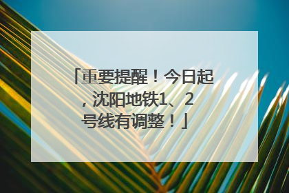 重要提醒！今日起，沈阳地铁1、2 号线有调整！