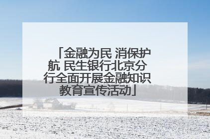 金融为民 消保护航 民生银行北京分行全面开展金融知识教育宣传活动