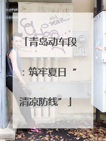 青岛动车段：筑牢夏日“清凉防线”