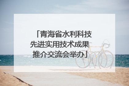 青海省水利科技先进实用技术成果推介交流会举办