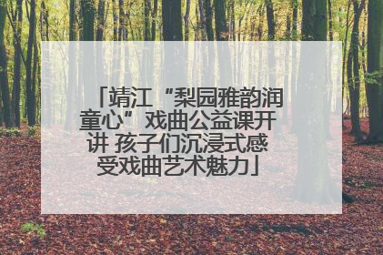 靖江“梨园雅韵润童心”戏曲公益课开讲 孩子们沉浸式感受戏曲艺术魅力