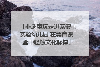 非遗童玩走进泰安市实验幼儿园 在美育课堂中轻触文化脉搏