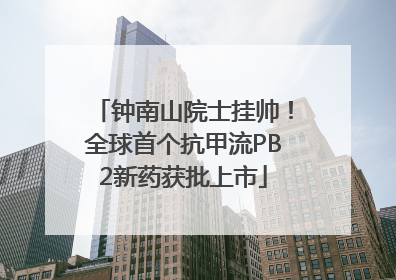 钟南山院士挂帅！全球首个抗甲流PB2新药获批上市