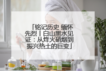 铭记历史 缅怀先烈丨白山黑水见证：从烽火硝烟到振兴热土的巨变